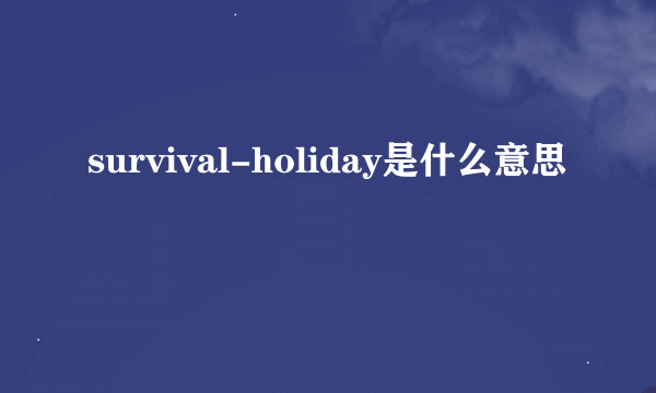 survival-holiday是什么意思