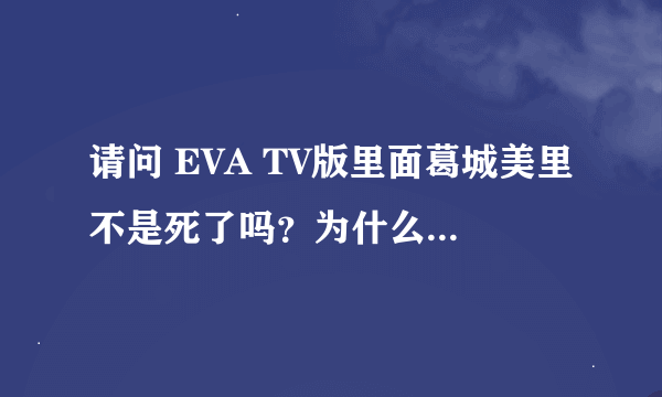 请问 EVA TV版里面葛城美里不是死了吗？为什么在剧场版Q里面又重新出现了？令：明日香的眼罩是怎么回事？