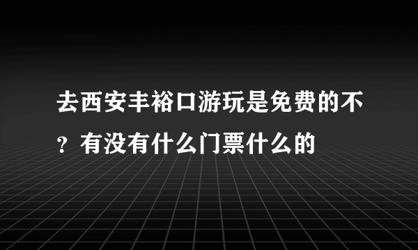 去西安丰裕口游玩是免费的不？有没有什么门票什么的