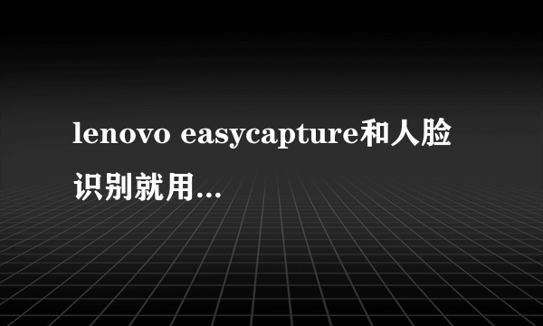 lenovo easycapture和人脸识别就用不了！求救！！