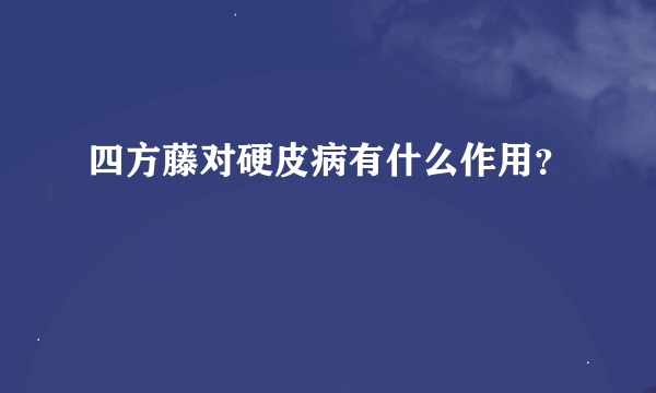 四方藤对硬皮病有什么作用？