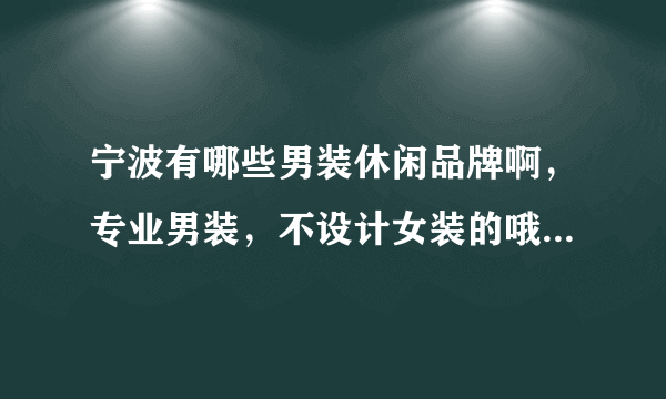 宁波有哪些男装休闲品牌啊，专业男装，不设计女装的哦，是休闲品牌，像jack walk的款