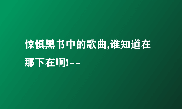 惊惧黑书中的歌曲,谁知道在那下在啊!~~