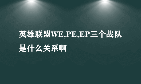 英雄联盟WE,PE,EP三个战队是什么关系啊