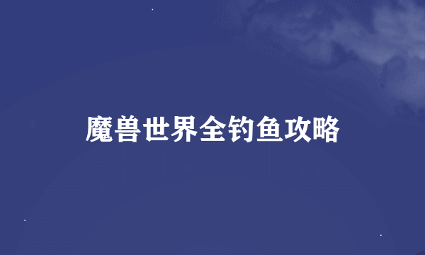 魔兽世界全钓鱼攻略