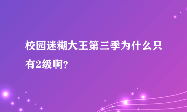 校园迷糊大王第三季为什么只有2级啊？