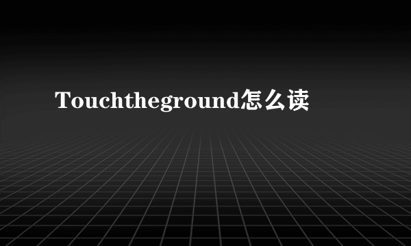 Touchtheground怎么读