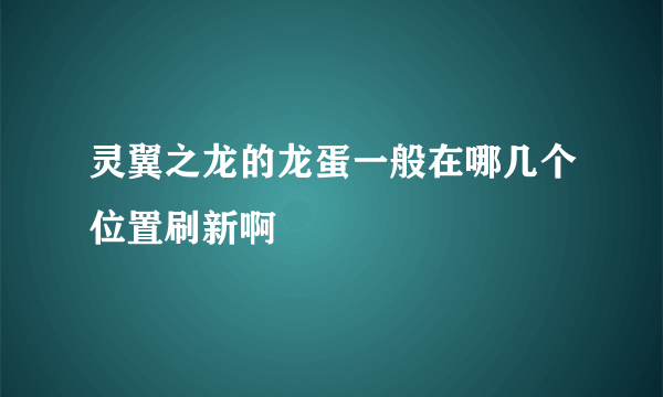 灵翼之龙的龙蛋一般在哪几个位置刷新啊