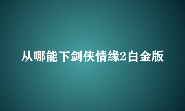 从哪能下剑侠情缘2白金版