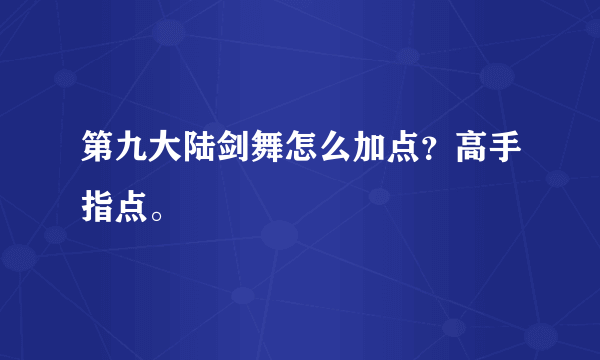 第九大陆剑舞怎么加点？高手指点。