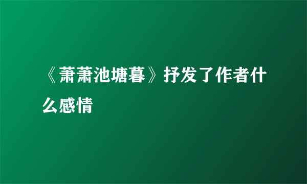 《萧萧池塘暮》抒发了作者什么感情