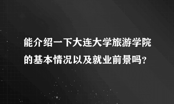 能介绍一下大连大学旅游学院的基本情况以及就业前景吗？