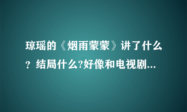 琼瑶的《烟雨蒙蒙》讲了什么？结局什么?好像和电视剧里结局不一样,可以细说一下内容吗？