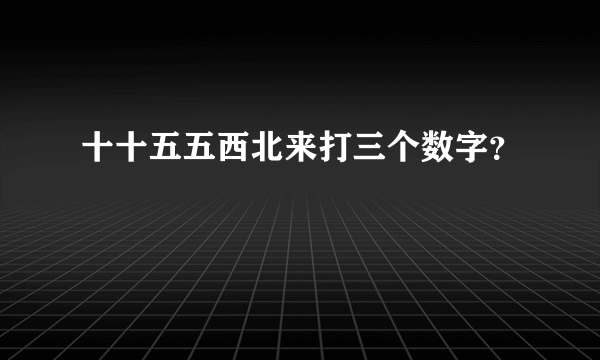 十十五五西北来打三个数字？