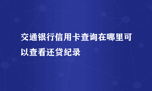 交通银行信用卡查询在哪里可以查看还贷纪录