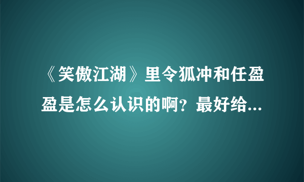 《笑傲江湖》里令狐冲和任盈盈是怎么认识的啊？最好给出原小说情节哈！