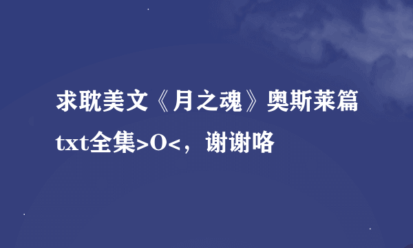 求耽美文《月之魂》奥斯莱篇txt全集>O<，谢谢咯