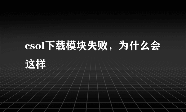 csol下载模块失败，为什么会这样