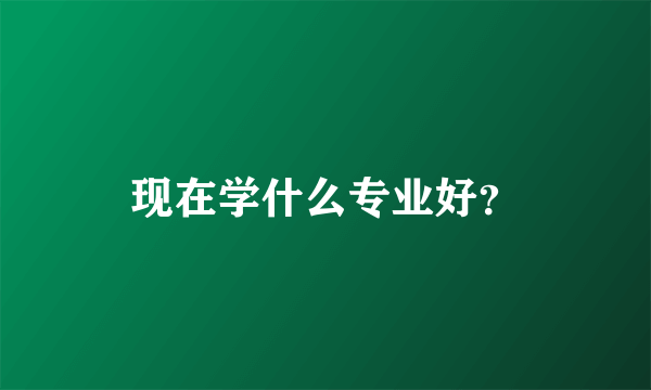 现在学什么专业好？