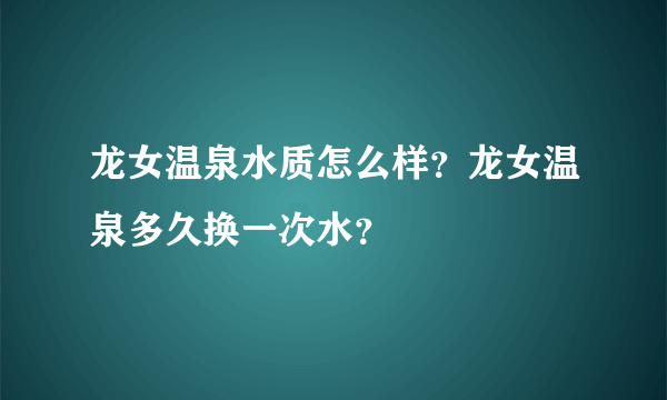 龙女温泉水质怎么样？龙女温泉多久换一次水？