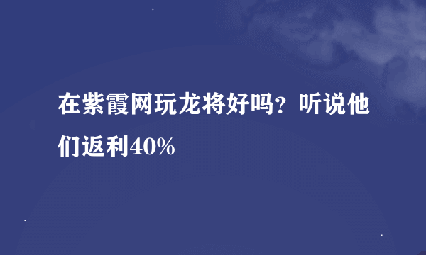 在紫霞网玩龙将好吗？听说他们返利40%