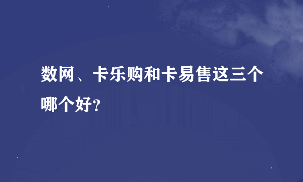 数网、卡乐购和卡易售这三个哪个好？