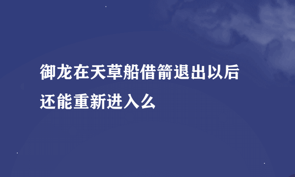 御龙在天草船借箭退出以后 还能重新进入么