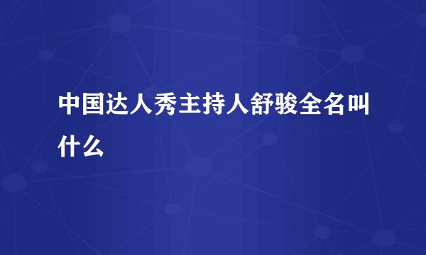 中国达人秀主持人舒骏全名叫什么