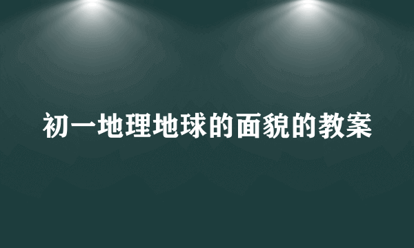 初一地理地球的面貌的教案