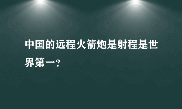 中国的远程火箭炮是射程是世界第一？