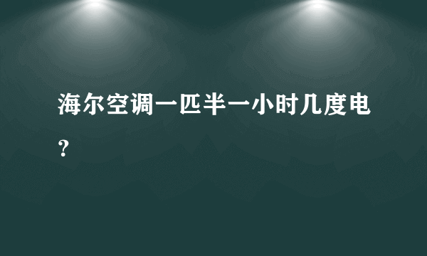 海尔空调一匹半一小时几度电？