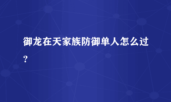 御龙在天家族防御单人怎么过？