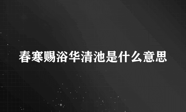 春寒赐浴华清池是什么意思