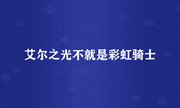 艾尔之光不就是彩虹骑士