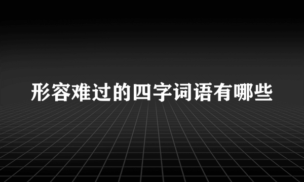 形容难过的四字词语有哪些