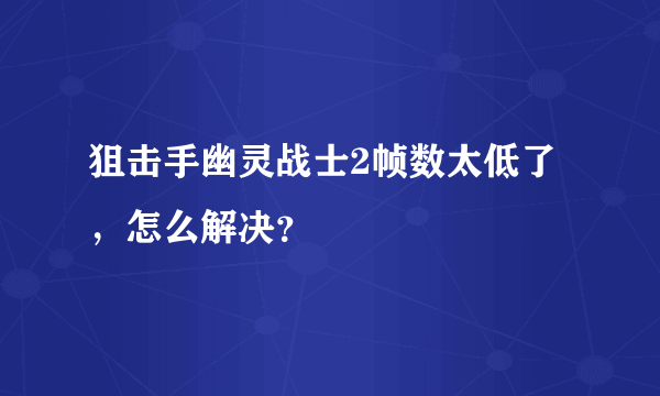 狙击手幽灵战士2帧数太低了，怎么解决？