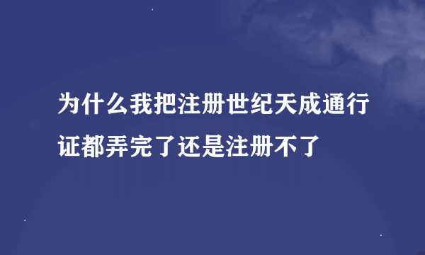 为什么我把注册世纪天成通行证都弄完了还是注册不了