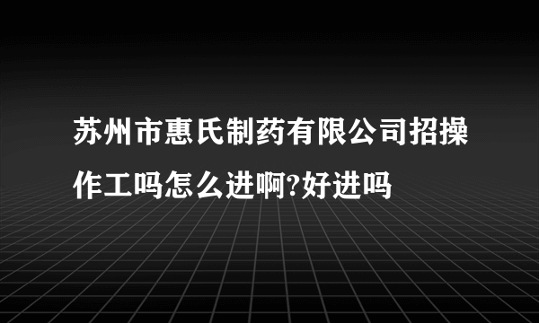 苏州市惠氏制药有限公司招操作工吗怎么进啊?好进吗