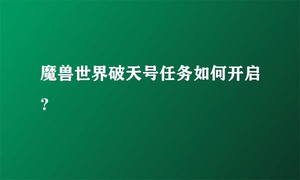 魔兽世界破天号任务如何开启？