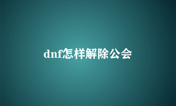 dnf怎样解除公会