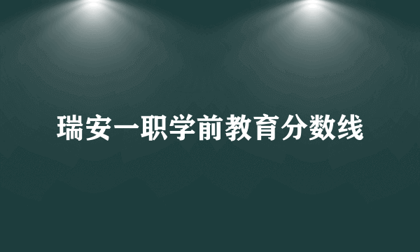 瑞安一职学前教育分数线