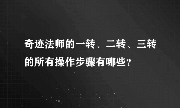 奇迹法师的一转、二转、三转的所有操作步骤有哪些？