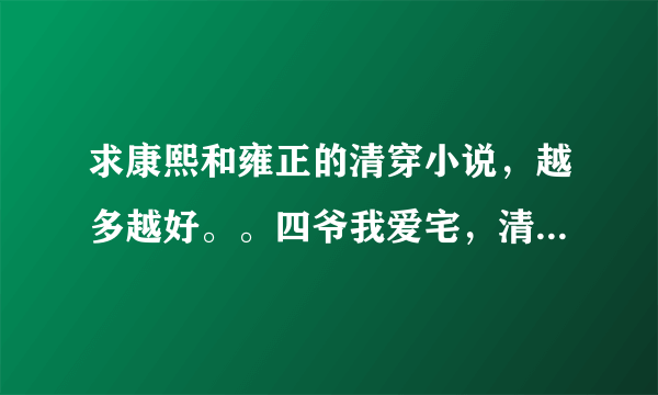 求康熙和雍正的清穿小说，越多越好。。四爷我爱宅，清穿之乌雅格格，随身空间之耿氏舒雅，随身空间之佟皇