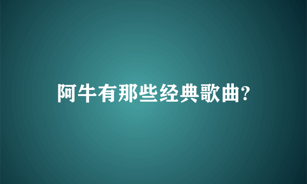 阿牛有那些经典歌曲?