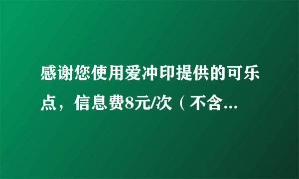 感谢您使用爱冲印提供的可乐点，信息费8元/次（不含通讯费），由中国电信代收。客服电话4008807