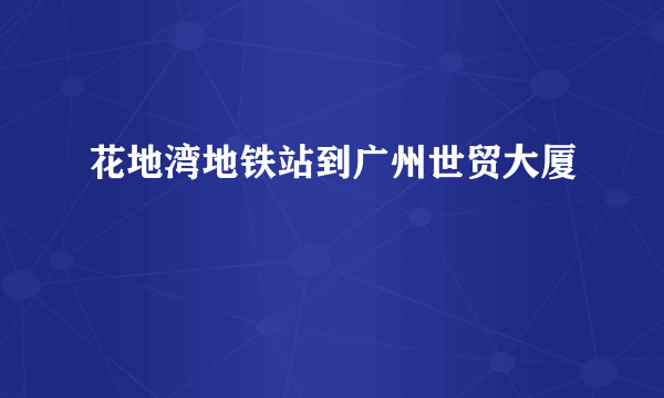 花地湾地铁站到广州世贸大厦