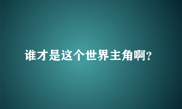 谁才是这个世界主角啊？