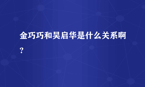 金巧巧和吴启华是什么关系啊？