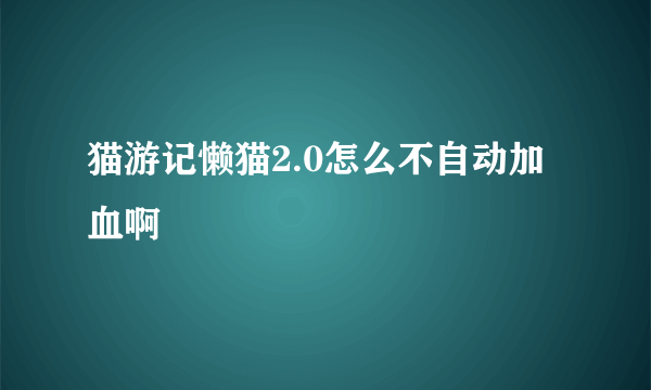 猫游记懒猫2.0怎么不自动加血啊