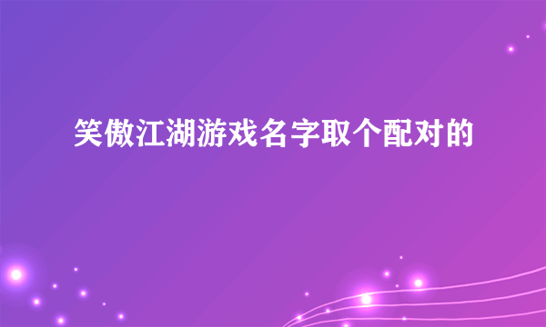 笑傲江湖游戏名字取个配对的